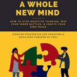 CULTIVATING A WHOLE NEW MIND: How To Stop Negative Thinking, Win Your Inner Battles, & Create Your Own Peace.